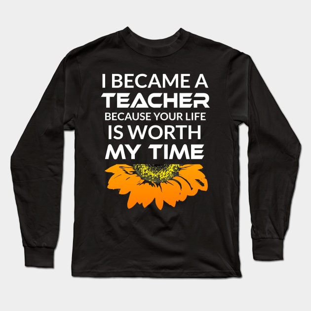 I Became a Teacher Because Your Life is Worth My Time Long Sleeve T-Shirt by Cool and Awesome